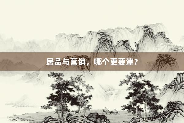 居品与营销，哪个更要津？